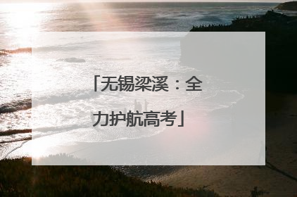 无锡梁溪：全力护航高考