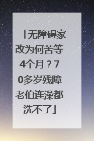 无障碍家改为何苦等4个月？70多岁残障老伯连澡都洗不了