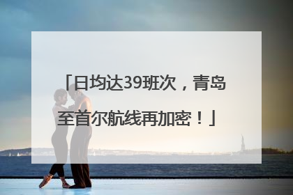日均达39班次，青岛至首尔航线再加密！
