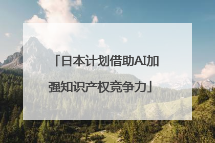 日本计划借助AI加强知识产权竞争力