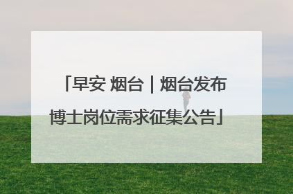 早安 烟台｜烟台发布博士岗位需求征集公告