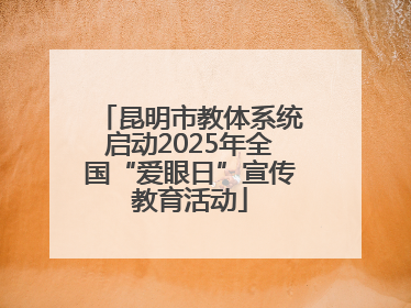 昆明市教体系统启动2025年全国“爱眼日”宣传教育活动