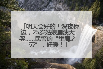 明天会好的！深夜桥边，25岁姑娘崩溃大哭……民警的“举肩之劳”，好暖！