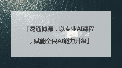 易通博源：以专业AI课程，赋能全民AI能力升级