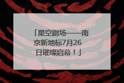 星空剧场——南京新地标7月26日璀璨启幕！