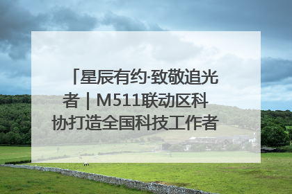 星辰有约·致敬追光者｜M511联动区科协打造全国科技工作者日主题科普活动