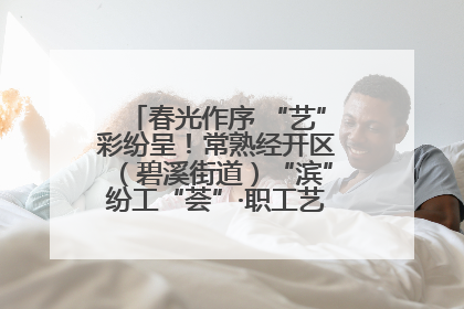 春光作序 “艺”彩纷呈！常熟经开区（碧溪街道）“滨”纷工“荟”·职工艺课堂点亮春日时光