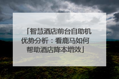 智慧酒店前台自助机优势分析：看鹿马如何帮助酒店降本增效