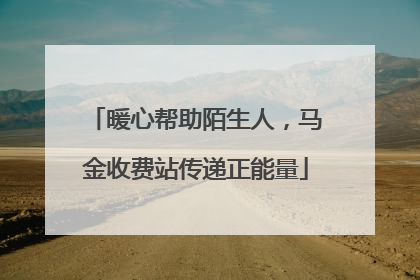 暖心帮助陌生人，马金收费站传递正能量