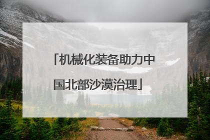 机械化装备助力中国北部沙漠治理