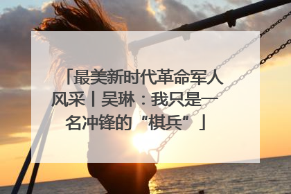 最美新时代革命军人风采丨吴琳：我只是一名冲锋的“棋兵”