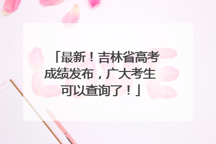 最新！吉林省高考成绩发布，广大考生可以查询了！