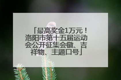 最高奖金1万元！洛阳市第十五届运动会公开征集会徽、吉祥物、主题口号