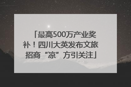 最高500万产业奖补！四川大英发布文旅招商“凉”方引关注