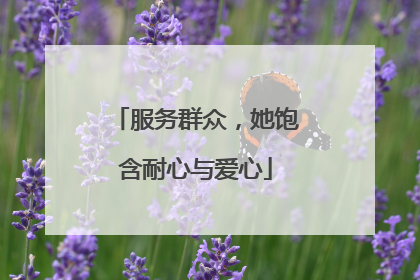 服务群众，她饱含耐心与爱心