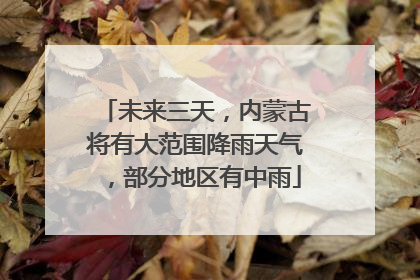未来三天，内蒙古将有大范围降雨天气，部分地区有中雨