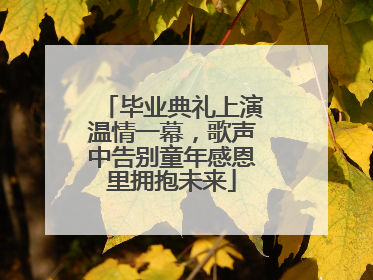 毕业典礼上演温情一幕，歌声中告别童年感恩里拥抱未来