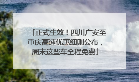 正式生效！四川广安至重庆高速优惠细则公布，周末这些车全程免费