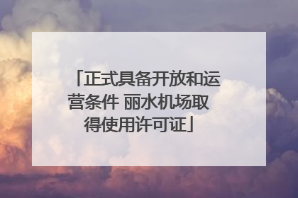 正式具备开放和运营条件 丽水机场取得使用许可证