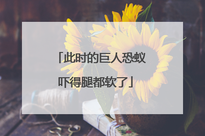 此时的巨人恐蚁吓得腿都软了