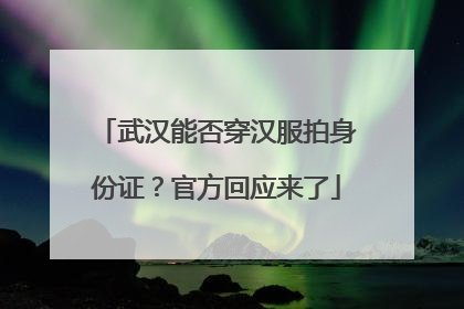 武汉能否穿汉服拍身份证？官方回应来了