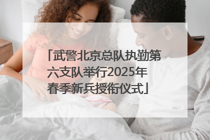 武警北京总队执勤第六支队举行2025年春季新兵授衔仪式