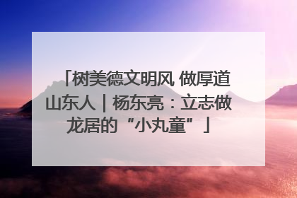 树美德文明风 做厚道山东人｜杨东亮：立志做龙居的“小丸童”