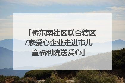 桥东南社区联合辖区7家爱心企业走进市儿童福利院送爱心