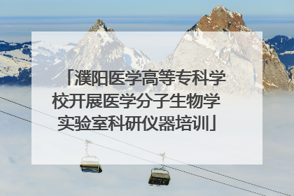 濮阳医学高等专科学校开展医学分子生物学实验室科研仪器培训