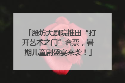 潍坊大剧院推出“打开艺术之门”套票，暑期儿童剧盛宴来袭！