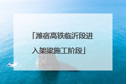 潍宿高铁临沂段进入架梁施工阶段