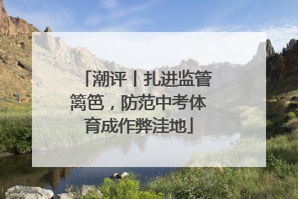 潮评丨扎进监管篱笆，防范中考体育成作弊洼地