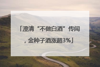 澄清“不做白酒”传闻，金种子酒涨超3%