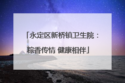 永定区新桥镇卫生院：粽香传情 健康相伴