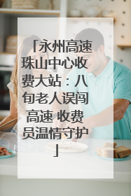 永州高速珠山中心收费大站：八旬老人误闯高速 收费员温情守护