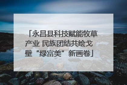 永昌县科技赋能牧草产业 民族团结共绘戈壁“绿富美”新画卷
