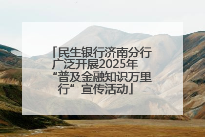 民生银行济南分行广泛开展2025年“普及金融知识万里行”宣传活动
