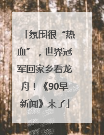 氛围很“热血”，世界冠军回家乡看龙舟！《90早新闻》来了