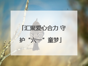汇聚爱心合力 守护“六一”童梦