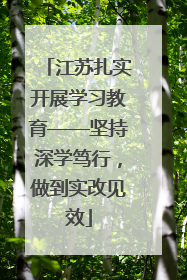 江苏扎实开展学习教育——坚持深学笃行，做到实改见效