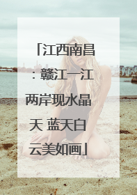 江西南昌：赣江一江两岸现水晶天 蓝天白云美如画