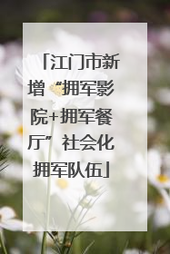 江门市新增“拥军影院+拥军餐厅”社会化拥军队伍
