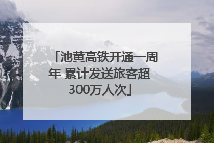 池黄高铁开通一周年 累计发送旅客超300万人次