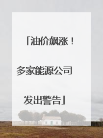 油价飙涨！多家能源公司发出警告