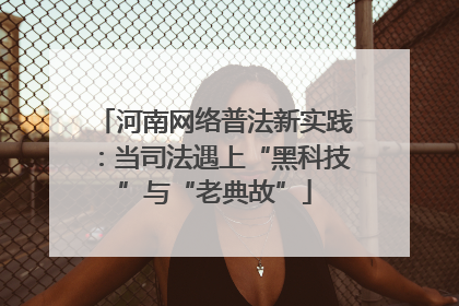 河南网络普法新实践：当司法遇上“黑科技”与“老典故”