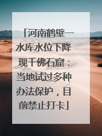 河南鹤壁一水库水位下降现千佛石窟：当地试过多种办法保护，目前禁止打卡