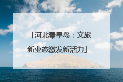 河北秦皇岛：文旅新业态激发新活力