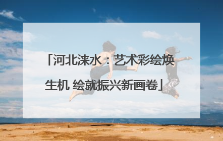 河北涞水：艺术彩绘焕生机 绘就振兴新画卷