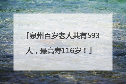 泉州百岁老人共有593人，最高寿116岁！