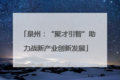 泉州：“聚才引智”助力战新产业创新发展